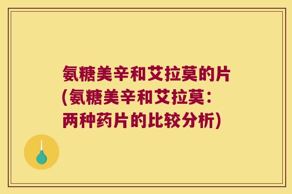 氨糖美辛和艾拉莫的片(氨糖美辛和艾拉莫：两种药片的比较分析)