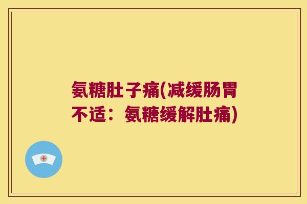 氨糖肚子痛(减缓肠胃不适:氨糖缓解肚痛) 氨糖肚子痛(减缓肠胃不适:氨糖缓解肚痛)