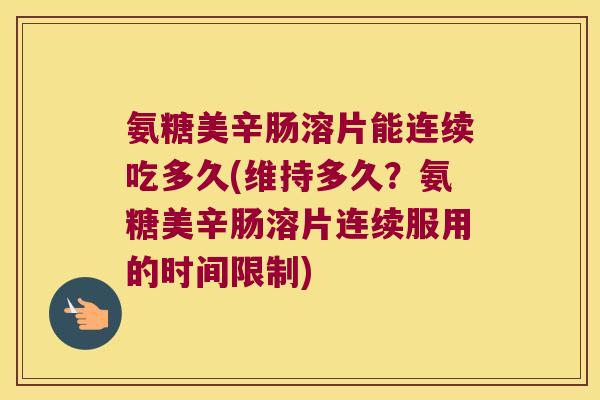 氨糖美辛肠溶片能连续吃多久(维持多久？氨糖美辛肠溶片连续服用的时间限制)