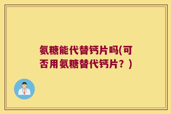 氨糖能代替钙片吗(可否用氨糖替代钙片？)