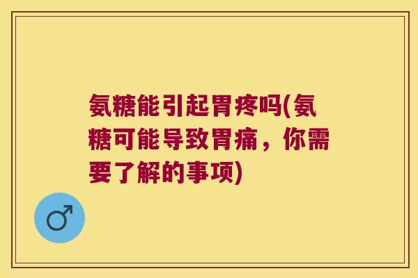氨糖能引起胃疼吗(氨糖可能导致胃痛,你需要了解的事项) 氨糖能引起胃疼吗(氨糖可能导致胃痛,你需要了解的事项)