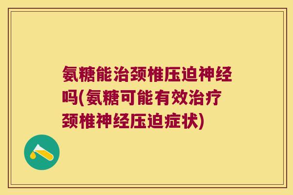 氨糖能颈椎压迫吗(氨糖可能有效颈椎压迫症状)