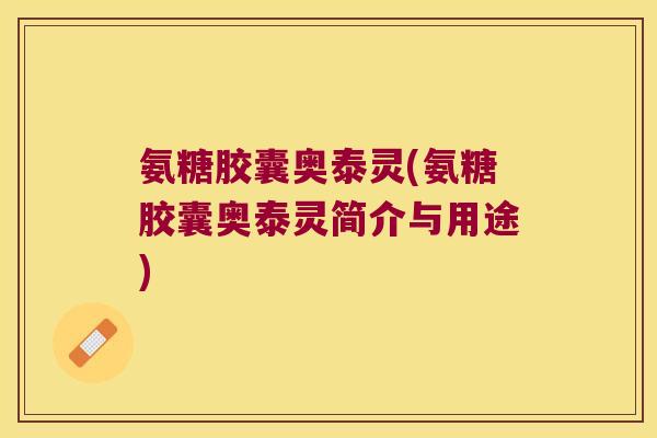 氨糖胶囊奥泰灵(氨糖胶囊奥泰灵简介与用途) 氨糖胶囊奥泰灵(氨糖胶囊奥泰灵简介与用途)