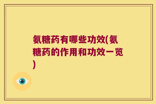 氨糖药有哪些功效(氨糖药的作用和功效一览) 氨糖药有哪些功效(氨糖药的作用和功效一览)