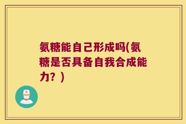 氨糖能自己形成吗(氨糖是否具备自我合成能力？)
