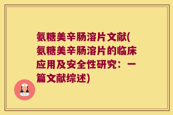 氨糖美辛肠溶片文献(氨糖美辛肠溶片的临床应用及安全性研究:一篇文献综述) 氨糖美辛肠溶片文献(氨糖美辛肠溶片的临床应用及安全性研究:一篇文献综述)