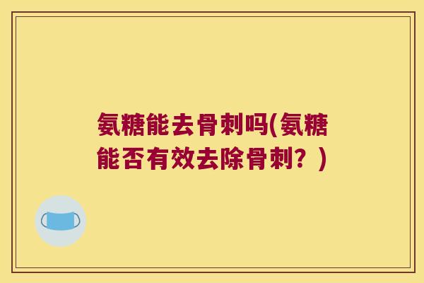 氨糖能去吗(氨糖能否有效去除?) 氨糖能去吗(氨糖能否有效去除?)