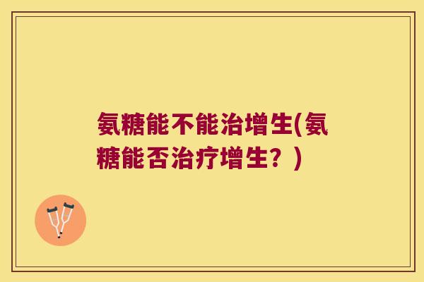 氨糖能不能增生(氨糖能否增生？)
