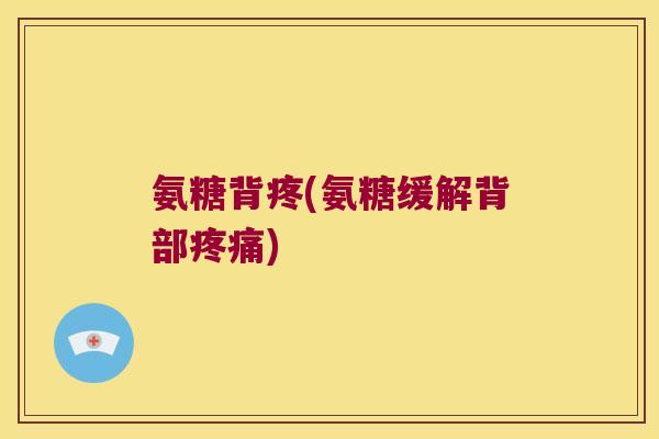 氨糖背疼(氨糖缓解背部)