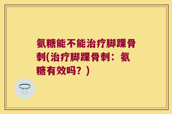 氨糖能不能脚踝(脚踝：氨糖有效吗？)