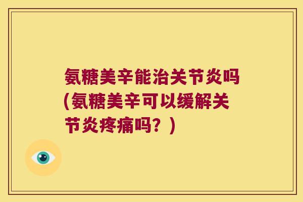 氨糖美辛能吗(氨糖美辛可以缓解吗?) 氨糖美辛能吗(氨糖美辛可以缓解吗?)