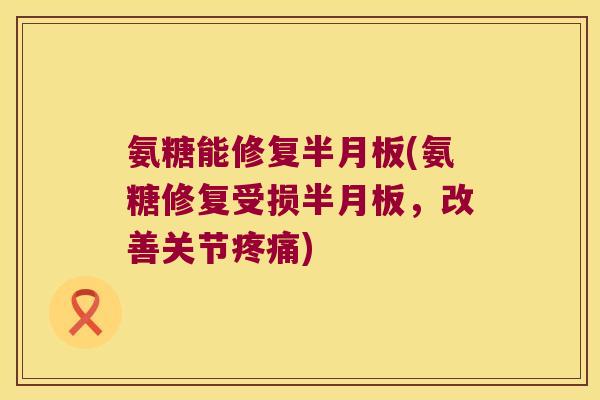氨糖能修复(氨糖修复受损,改善关节) 氨糖能修复(氨糖修复受损,改善关节)