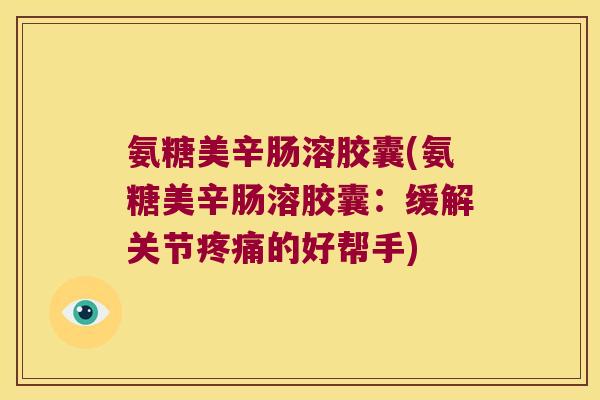 氨糖美辛肠溶胶囊(氨糖美辛肠溶胶囊：缓解关节的好帮手)