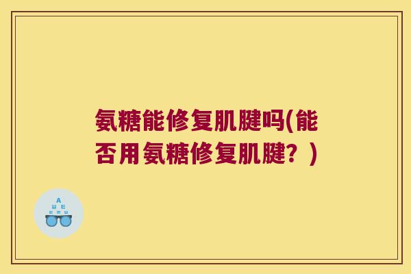 氨糖能修复肌腱吗(能否用氨糖修复肌腱?) 氨糖能修复肌腱吗(能否用氨糖修复肌腱?)