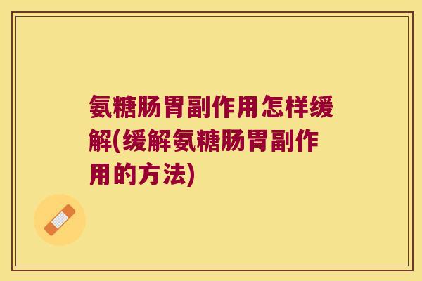 氨糖肠胃副作用怎样缓解(缓解氨糖肠胃副作用的方法)