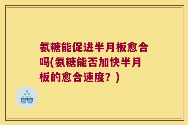 氨糖能促进愈合吗(氨糖能否加快的愈合速度？)
