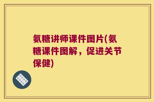 氨糖讲师课件图片(氨糖课件图解，促进关节保健)