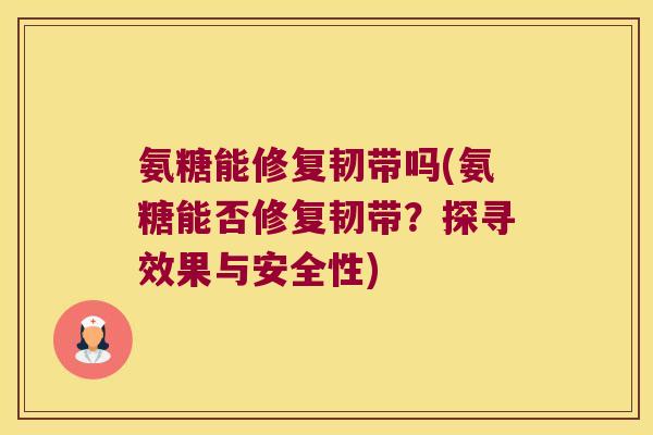氨糖能修复韧带吗(氨糖能否修复韧带?探寻效果与安全性) 氨糖能修复韧带吗(氨糖能否修复韧带?探寻效果与安全性)
