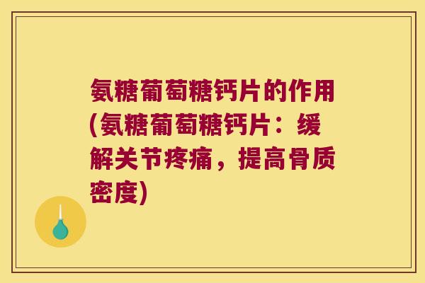 氨糖葡萄糖钙片的作用(氨糖葡萄糖钙片:缓解关节,提高骨质密度) 氨糖葡萄糖钙片的作用(氨糖葡萄糖钙片:缓解关节,提高骨质密度)