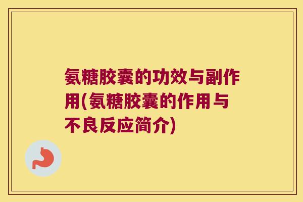 氨糖胶囊的功效与副作用(氨糖胶囊的作用与不良反应简介) 氨糖胶囊的功效与副作用(氨糖胶囊的作用与不良反应简介)