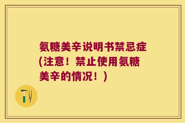 氨糖美辛说明书禁忌症(注意!禁止使用氨糖美辛的情况!) 氨糖美辛说明书禁忌症(注意!禁止使用氨糖美辛的情况!)