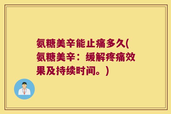 氨糖美辛能多久(氨糖美辛：缓解效果及持续时间。)