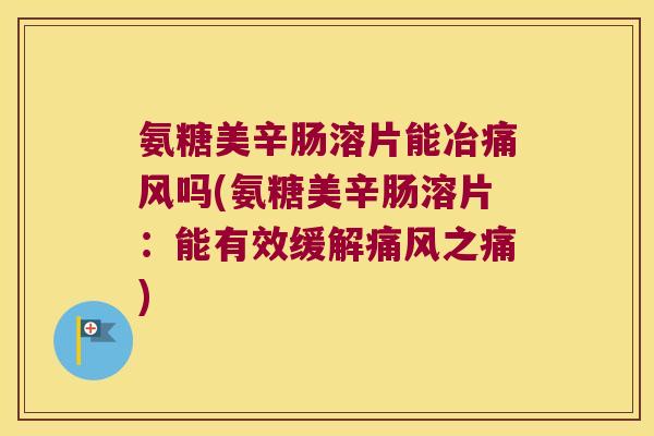 氨糖美辛肠溶片能冶吗(氨糖美辛肠溶片:能有效缓解之痛) 氨糖美辛肠溶片能冶吗(氨糖美辛肠溶片:能有效缓解之痛)