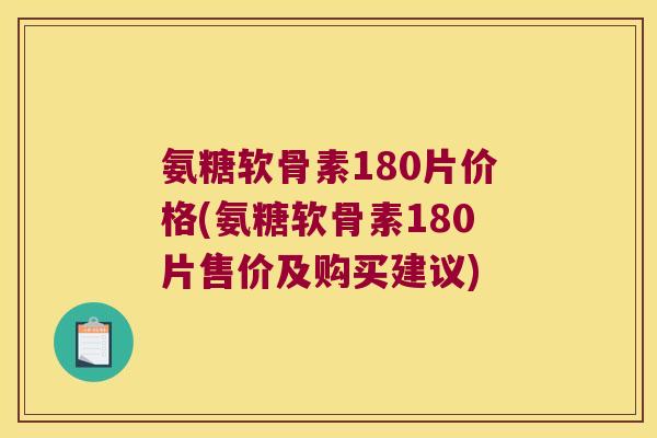 氨糖软骨素180片价格(氨糖软骨素180片售价及购买建议) 氨糖软骨素180片价格(氨糖软骨素180片售价及购买建议)
