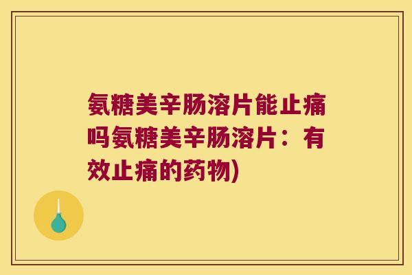 氨糖美辛肠溶片能吗氨糖美辛肠溶片:有效的) 氨糖美辛肠溶片能吗氨糖美辛肠溶片:有效的)