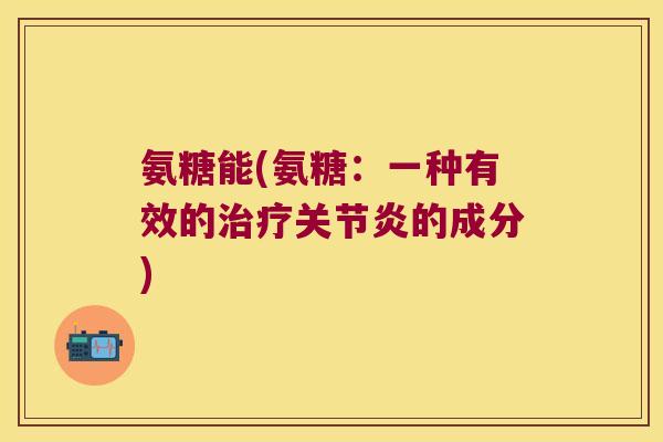 氨糖能(氨糖:一种有效的的成分) 氨糖能(氨糖:一种有效的的成分)