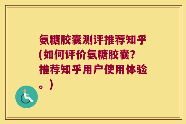 氨糖胶囊测评推荐知乎(如何评价氨糖胶囊?推荐知乎用户使用体验。) 氨糖胶囊测评推荐知乎(如何评价氨糖胶囊?推荐知乎用户使用体验。)