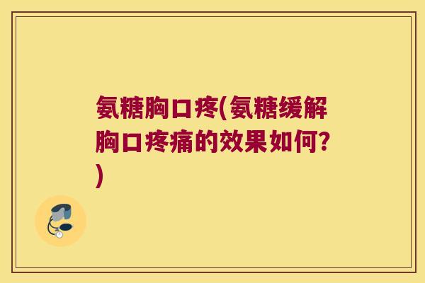 氨糖胸口疼(氨糖缓解胸口的效果如何?) 氨糖胸口疼(氨糖缓解胸口的效果如何?)
