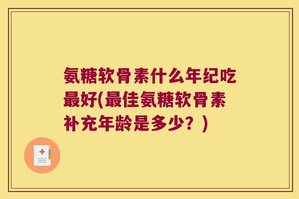 氨糖软骨素什么年纪吃好(佳氨糖软骨素补充年龄是多少?) 氨糖软骨素什么年纪吃好(佳氨糖软骨素补充年龄是多少?)