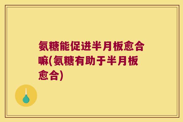 氨糖能促进愈合嘛(氨糖有助于愈合) 氨糖能促进愈合嘛(氨糖有助于愈合)
