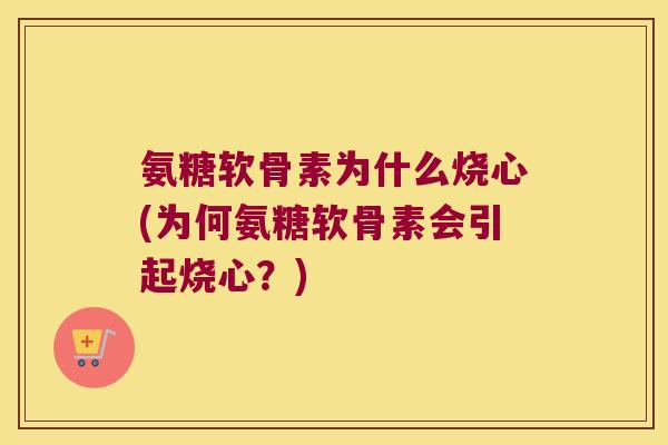 氨糖软骨素为什么烧心(为何氨糖软骨素会引起烧心?) 氨糖软骨素为什么烧心(为何氨糖软骨素会引起烧心?)