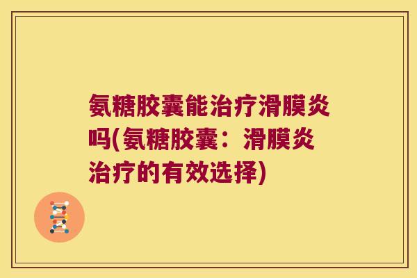 氨糖胶囊能吗(氨糖胶囊：的有效选择)