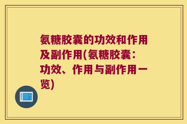 氨糖胶囊的功效和作用及副作用(氨糖胶囊：功效、作用与副作用一览)