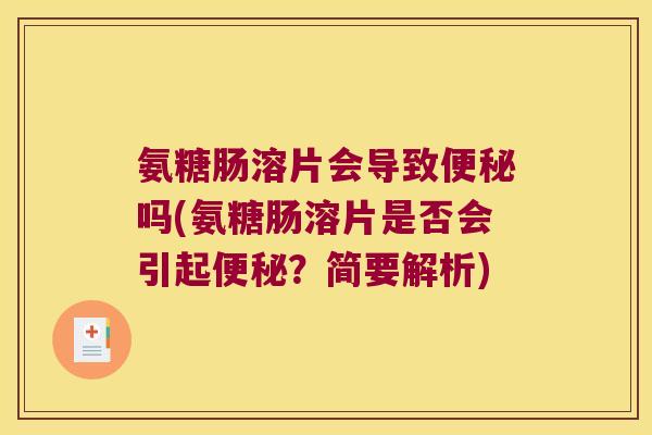 氨糖肠溶片会导致吗(氨糖肠溶片是否会引起?简要解析) 氨糖肠溶片会导致吗(氨糖肠溶片是否会引起?简要解析)