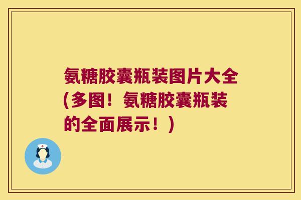 氨糖胶囊瓶装图片大全(多图！氨糖胶囊瓶装的全面展示！)