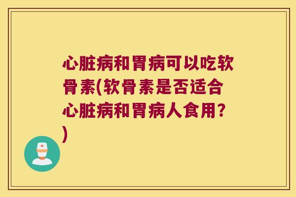 和胃可以吃软骨素(软骨素是否适合和胃人食用？)