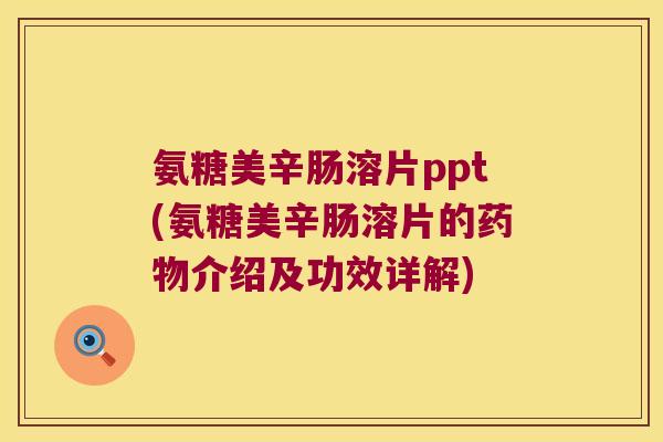 氨糖美辛肠溶片ppt(氨糖美辛肠溶片的介绍及功效详解) 氨糖美辛肠溶片ppt(氨糖美辛肠溶片的介绍及功效详解)