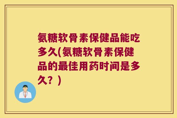 氨糖软骨素保健品能吃多久(氨糖软骨素保健品的佳用药时间是多久?) 氨糖软骨素保健品能吃多久(氨糖软骨素保健品的佳用药时间是多久?)