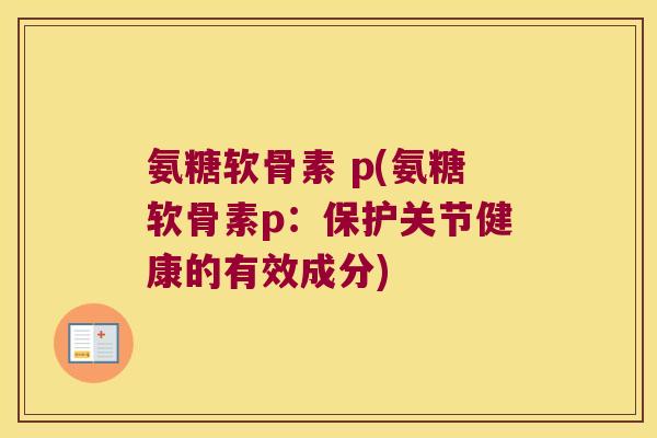 氨糖软骨素 p(氨糖软骨素p:保护关节健康的有效成分) 氨糖软骨素 p(氨糖软骨素p:保护关节健康的有效成分)