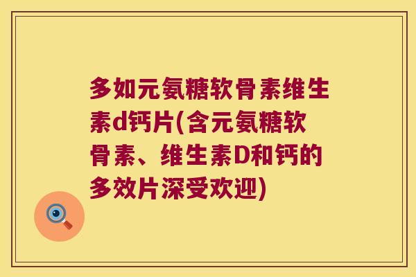 多如元氨糖软骨素维生素d钙片(含元氨糖软骨素、维生素D和钙的多效片深受欢迎) 多如元氨糖软骨素维生素d钙片(含元氨糖软骨素、维生素D和钙的多效片深受欢迎)