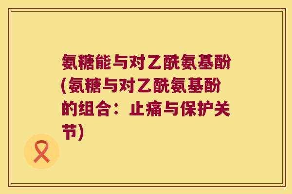 氨糖能与对乙酰氨基酚(氨糖与对乙酰氨基酚的组合：与保护关节)