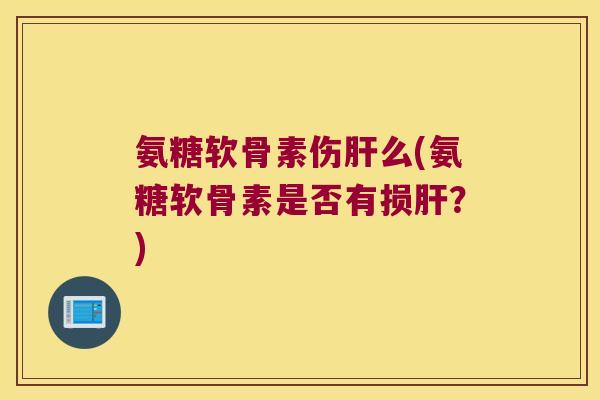 氨糖软骨素伤么(氨糖软骨素是否有损?) 氨糖软骨素伤么(氨糖软骨素是否有损?)