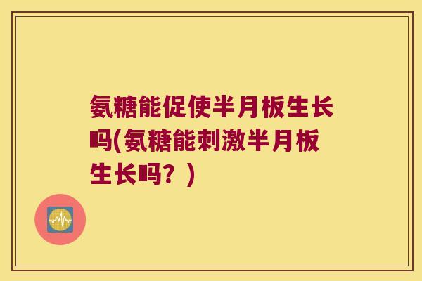氨糖能促使生长吗(氨糖能刺激生长吗？)