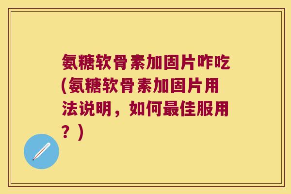 氨糖软骨素加固片咋吃(氨糖软骨素加固片用法说明,如何佳服用?) 氨糖软骨素加固片咋吃(氨糖软骨素加固片用法说明,如何佳服用?)