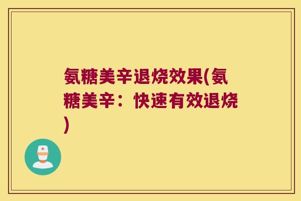 氨糖美辛退烧效果(氨糖美辛：快速有效退烧)
