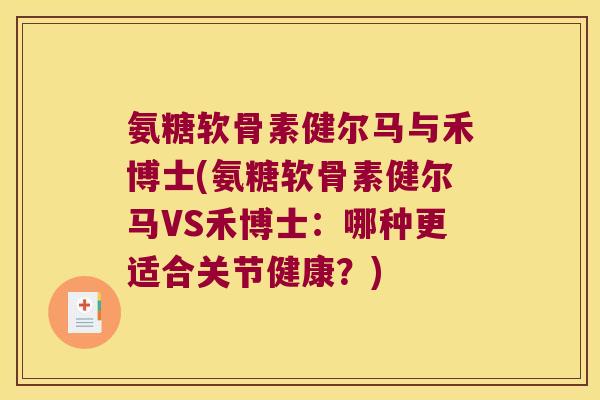 氨糖软骨素健尔马与禾博士(氨糖软骨素健尔马VS禾博士:哪种更适合关节健康?) 氨糖软骨素健尔马与禾博士(氨糖软骨素健尔马VS禾博士:哪种更适合关节健康?)